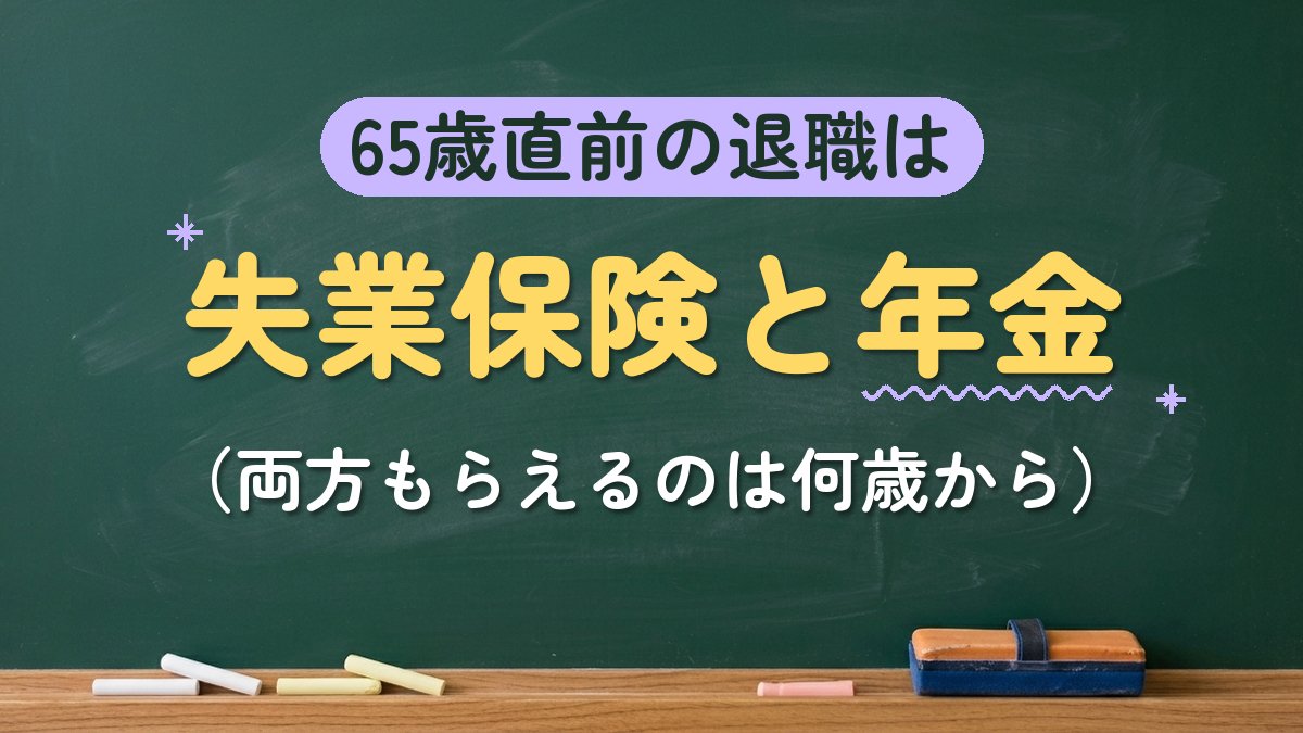 65歳直前の退職は 失業保険と年金（両方もらえるのは何歳から）