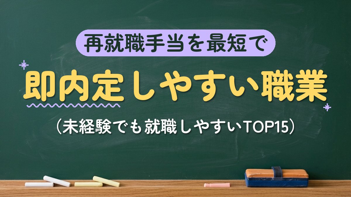 再就職手当を最短で 即内定しやすい職業（未経験でも就職しやすいTOP15）