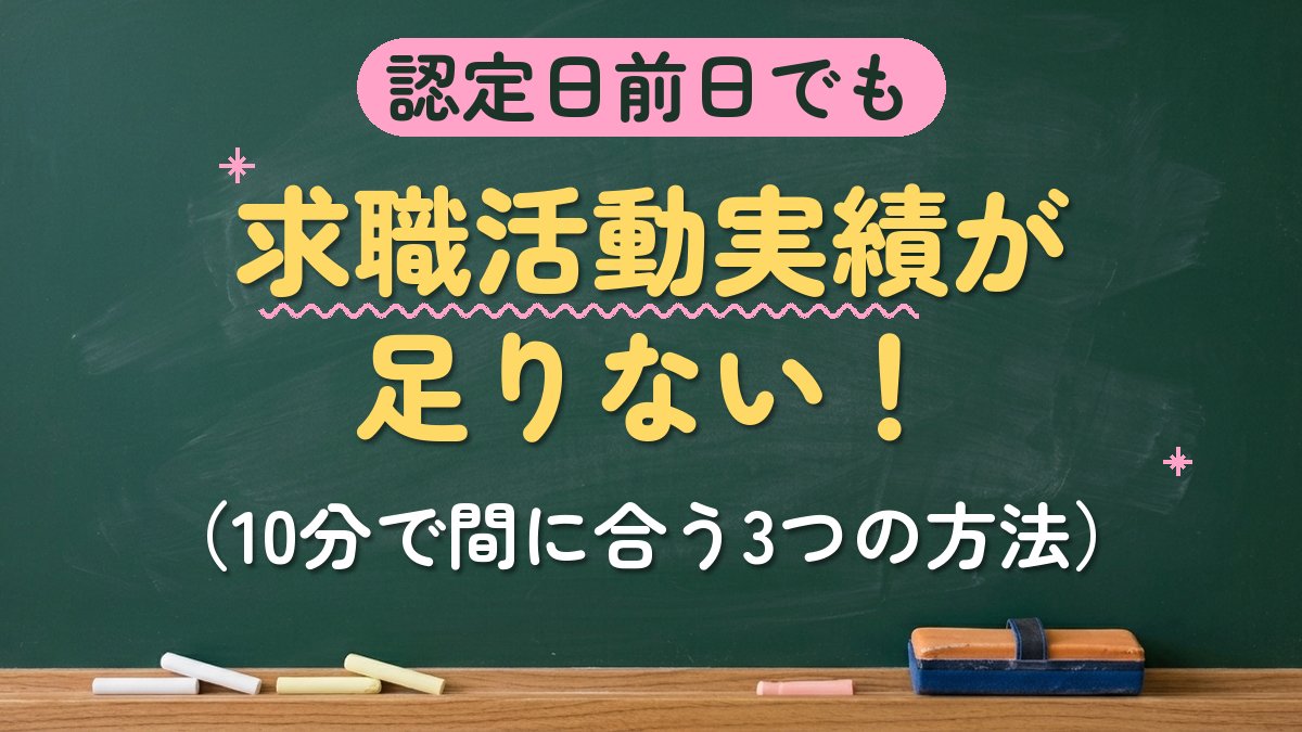 認定日前日でも 求職活動実績が足りない！（10分で間に合う3つの方法）